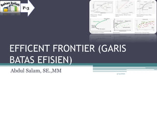 EFFICENT FRONTIER (GARIS
BATAS EFISIEN)
Abdul Salam, SE.,MM
P-3
3/13/2022
1
 