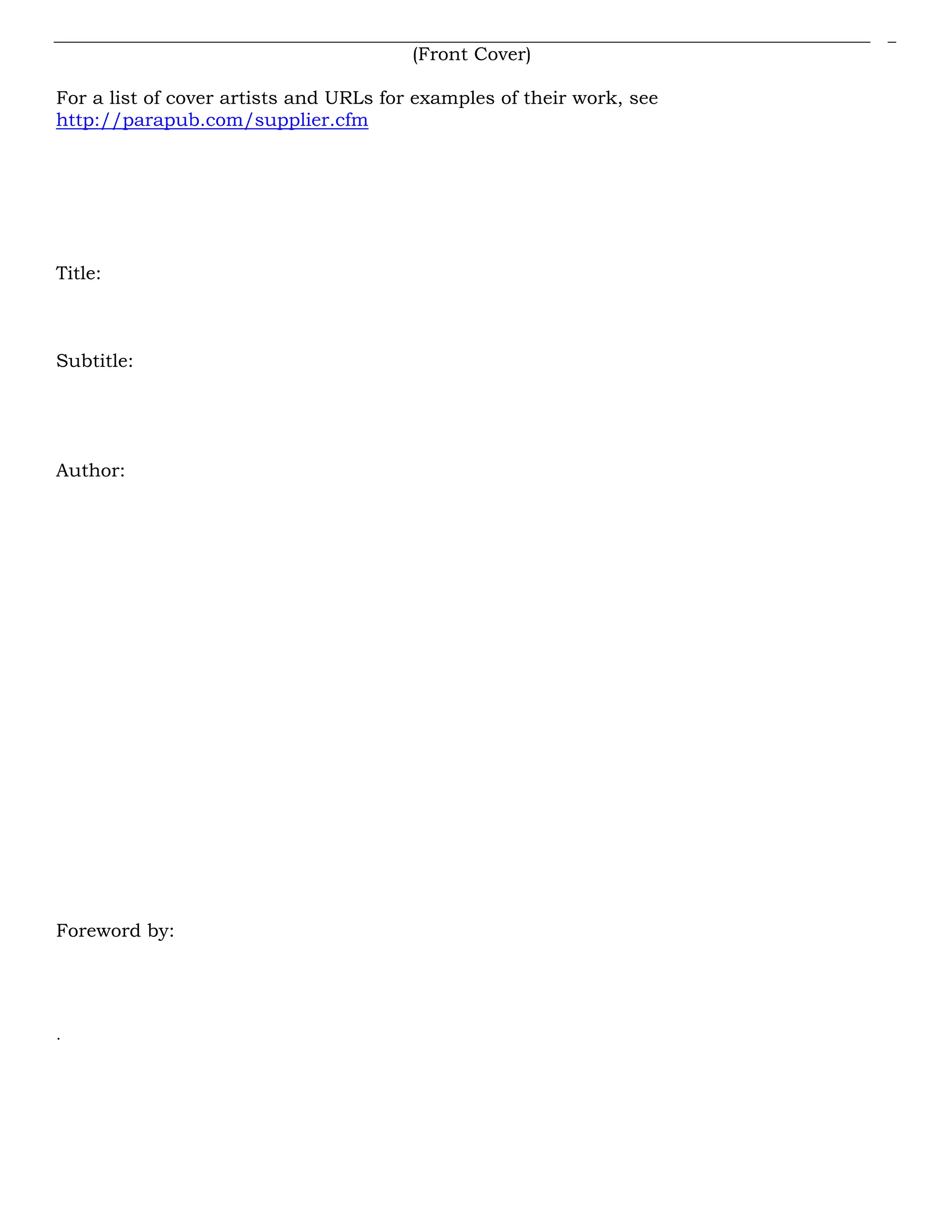 (Front Cover)
For a list of cover artists and URLs for examples of their work, see
http://parapub.com/supplier.cfm
Title:
Subtitle:
Author:
Foreword by:
.
 