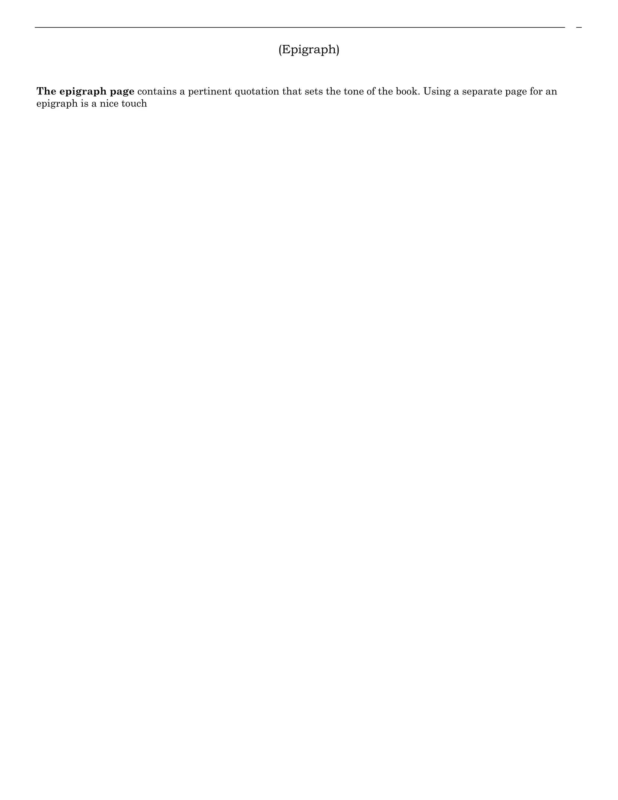 (Epigraph)
The epigraph page contains a pertinent quotation that sets the tone of the book. Using a separate page for an
epigraph is a nice touch
 