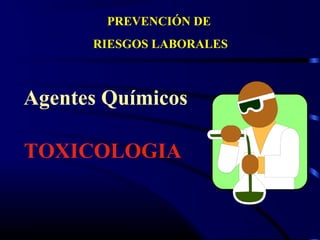 Agentes Químicos
TOXICOLOGIA
PREVENCIÓN DE
RIESGOS LABORALES
 