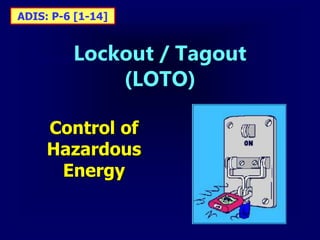 Lockout / Tagout
(LOTO)
Control of
Hazardous
Energy
ADIS: P-6 [1-14]
 