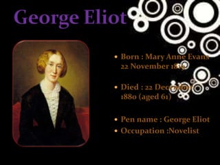  Born : Mary Anne Evans
22 November 1819
 Died : 22 December
1880 (aged 61)
 Pen name : George Eliot
 Occupation :Novelist
 