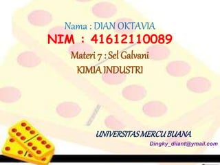 Nama : DIAN OKTAVIA
NIM : 41612110089
Materi 7 : Sel Galvani
KIMIA INDUSTRI
UNIVERSITASMERCUBUANA
Dingky_diiant@ymail.com
 