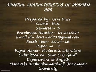 GENERAL CHARACTERISTICS OF MODERN
AGE
Prepared by- Urvi Dave
Course- M.A.
Semester- 3
Enrolment Number- 14101009
Email id-...