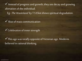  Insteadof progress and growth, they see decay and growing
alienationof the individual.
Eg- TheWasteland by T S Eliot sho...