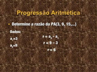 Progressão AritméticaProgressão Aritmética
• Determine a razão da PA(3, 9, 15,...)Determine a razão da PA(3, 9, 15,...)
r = a2
- a1
a2
=9
a1
=3
Dados:
r = 9 – 3
r = 6
 