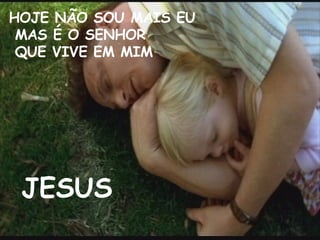 HOJE NÃO SOU MAIS EU MAS É O SENHOR QUE VIVE EM MIM JESUS