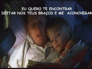 EU QUERO TE ENCONTRAR DEITAR NOS TEUS BRAÇOS E ME ACONCHEGAR