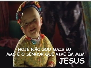 HOJE NÃO SOU MAIS EU MAS É O SENHOR QUE VIVE EM MIM JESUS