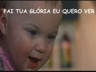 PAI TUA GLÓRIA EU QUERO VER