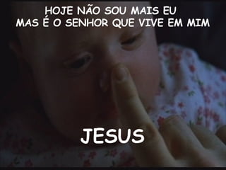 HOJE NÃO SOU MAIS EU MAS É O SENHOR QUE VIVE EM MIM JESUS