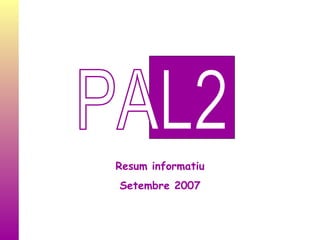 PAL2 Resum informatiu Setembre 2007 