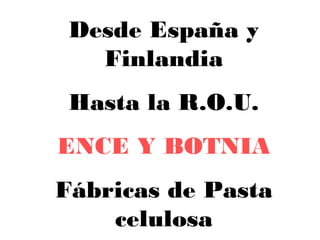 Desde España y Finlandia Hasta la R.O.U. ENCE Y BOTNIA Fábricas de Pasta celulosa 