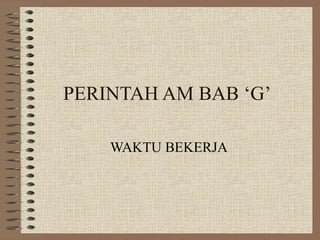 PERINTAH AM BAB ‘G’ WAKTU BEKERJA 