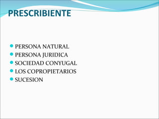 PRESCRIBIENTE


PERSONA NATURAL
PERSONA JURIDICA
SOCIEDAD CONYUGAL
LOS COPROPIETARIOS
SUCESION
 