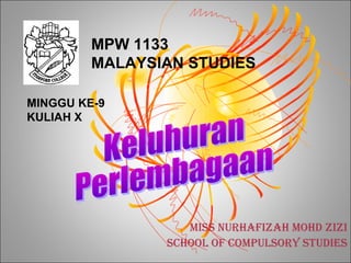 MPW 1133
         MALAYSIAN STUDIES

MINGGU KE-9
KULIAH X




                   MISS NURHAFIZAH MOHD ZIZI
                SCHOOL OF COMPULSORY STUDIES
 