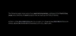 The following pages show some of our award winning designs, a glimpse of the Fresh & Easy
range and a selection of recent projects that we hope you will ﬁnd of interest.
 