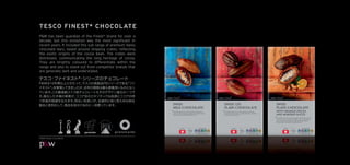 TESCO FINEST* CHOCOLATE
P&W has been guardian of the Finest* brand for over a
decade, but this evolution was the most signiﬁcant in
recent years. It included this sub range of premium Swiss
chocolate bars, based around shipping crates, reﬂecting
the exotic origins of the cocoa bean. The crates were
distressed, communicating the long heritage of cocoa.
They are brightly coloured to differentiate within the
range and also to stand out from competitor brands that
are generally dark and understated.




©P&W Design Consultants
 