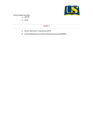 Universidade Santiago
1. HTTPS
2. SFTP
TEMA 3
1. Secure Electronic Transaction (SET)
2. Secure/Multipurpose Internet Mail Extensions (S/MIME)