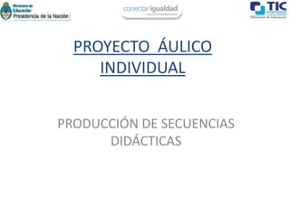 PROYECTO ÁULICO
     INDIVIDUAL


PRODUCCIÓN DE SECUENCIAS
      DIDÁCTICAS
 