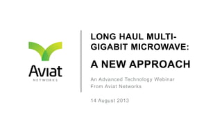 LONG HAUL MULTI-
GIGABIT MICROWAVE:
A NEW APPROACH
An Advanced Technology Webinar
From Aviat Networks
14 August 2013
 