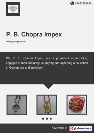 09953352669
A Member of
P. B. Chopra Impex
www.pbcimpex.com
We, P. B. Chopra Impex, are a prominent organization,
engaged in manufacturing, supplying and exporting a collection
of Gemstones and Jewellery.
 