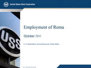 Employment of Roma October   2011 U. S. Steel Košice, Human Resources , Public Affairs © 201 1  United States Steel Corporation 