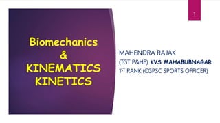 Biomechanics
&
KINEMATICS
KINETICS
MAHENDRA RAJAK
(TGT P&HE) KVS MAHABUBNAGAR
1ST RANK (CGPSC SPORTS OFFICER)
1
 