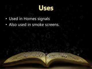 • Used in Homes signals 
• Also used in smoke screens. 
 