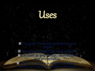 It is used in refining petroleum and 
sugar. 
It is used in bleaching wool and silk. 
It is used as anti –chlor , disinfectant 
and preservative. 
Liq. SO2 is used as a solvent to dissolve a 
number of organic & inorganic chemicals. 
 