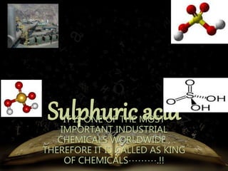 IT IS ONE OF THE MOST 
IMPORTANT INDUSTRIAL 
CHEMICALS WORLDWIDE , 
THEREFORE IT IS CALLED AS KING 
OF CHEMICALS……….!! 
 