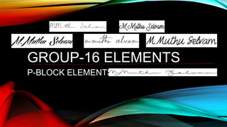 GROUP-16 ELEMENTS
P-BLOCK ELEMENTS
 