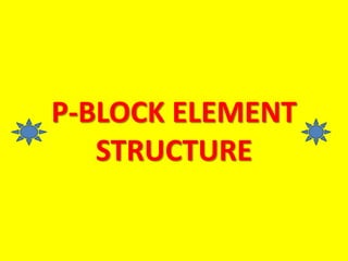 P-BLOCK ELEMENT
STRUCTURE
 