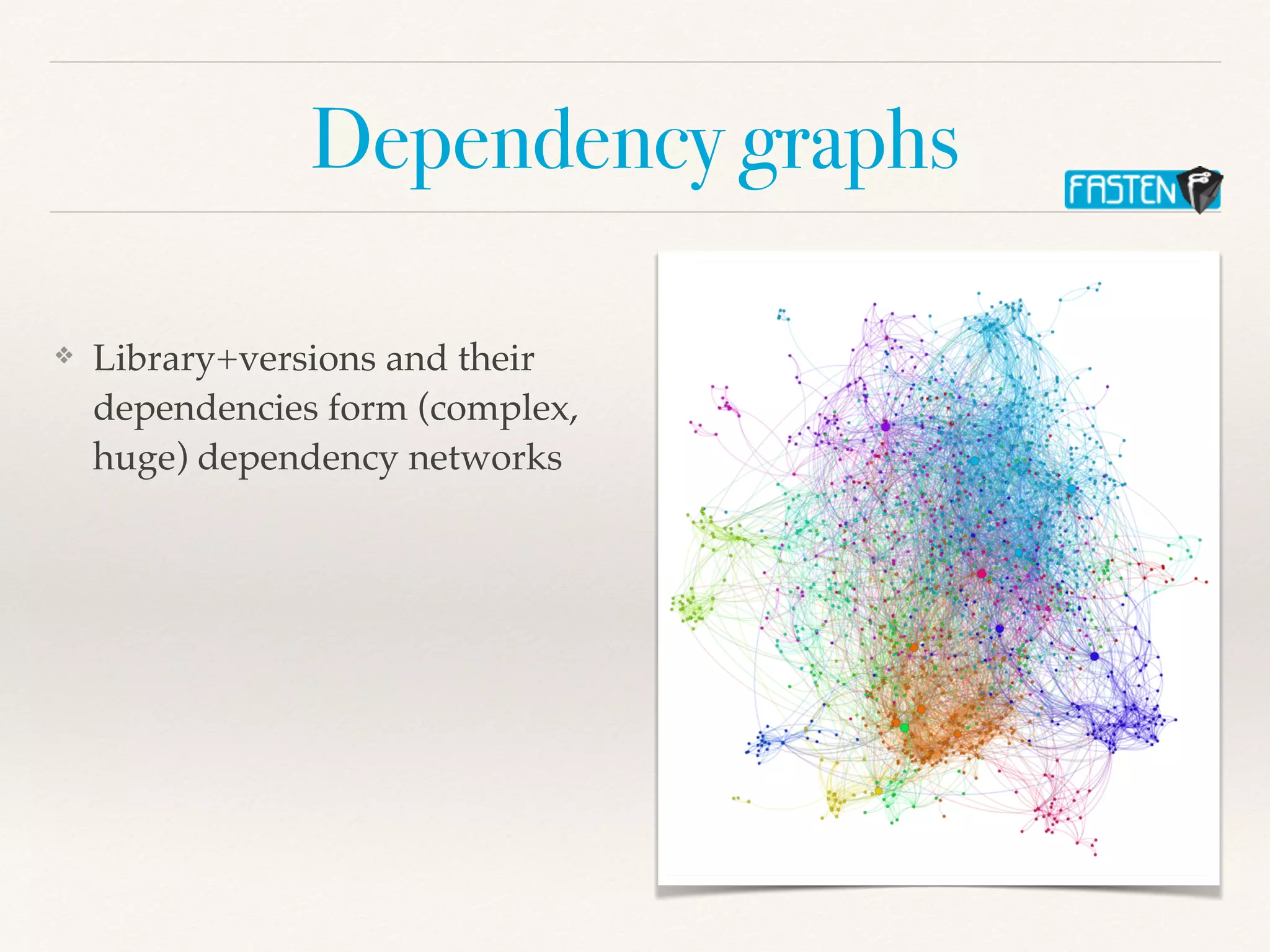 Dependency graphs
❖ Library+versions and their
dependencies form (complex,
huge) dependency networks
 