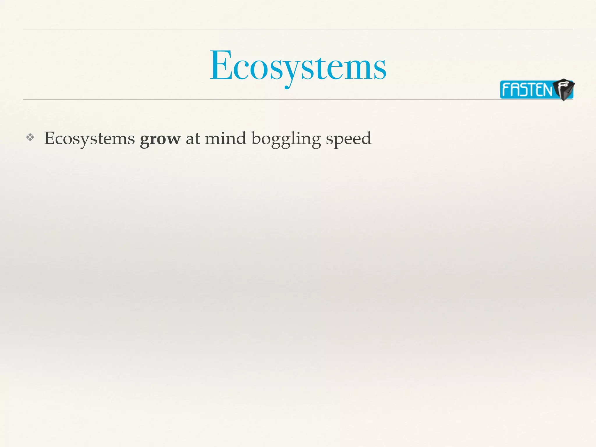 Ecosystems
❖ Ecosystems grow at mind boggling speed
 