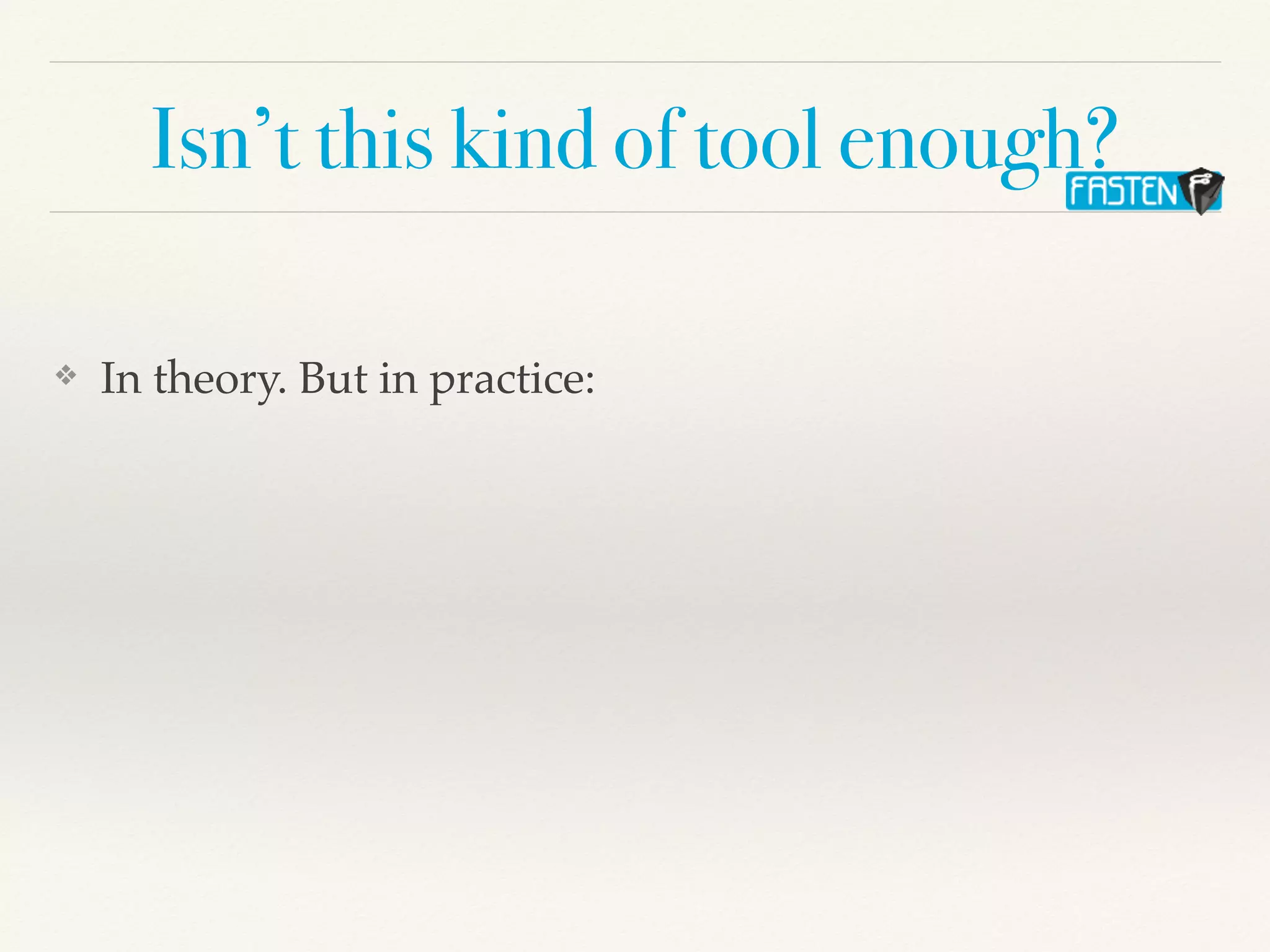 Isn’t this kind of tool enough?
❖ In theory. But in practice:
 
