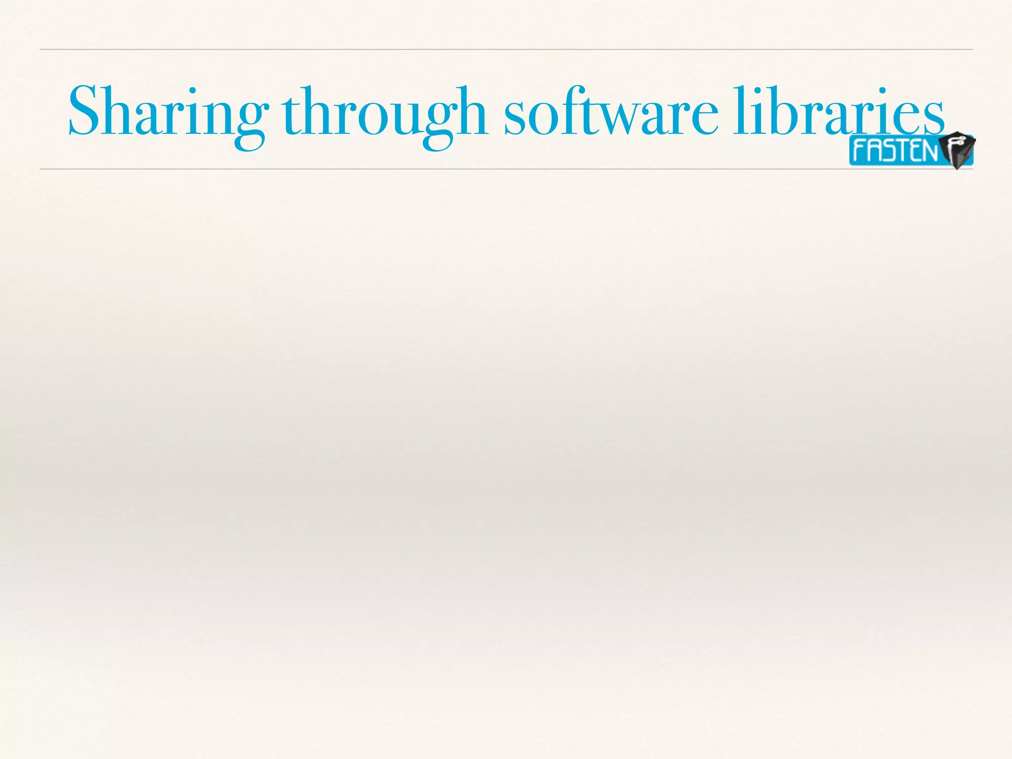 Sharing through software libraries
 