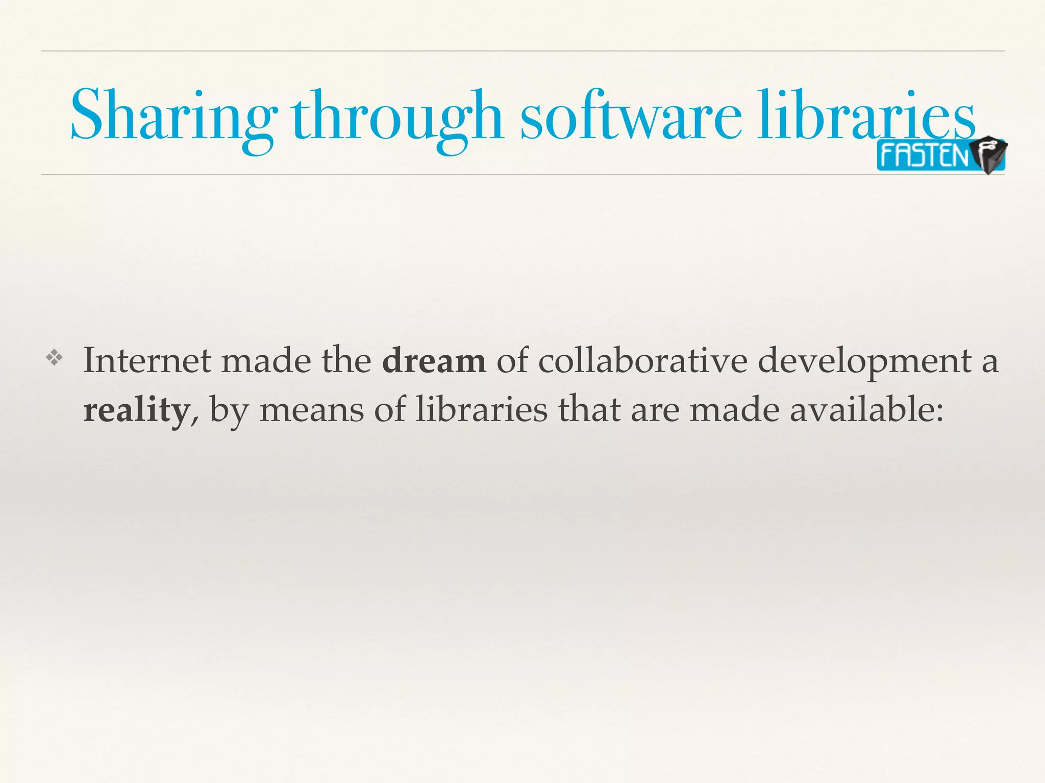 Sharing through software libraries
❖ Internet made the dream of collaborative development a
reality, by means of libraries that are made available:
 