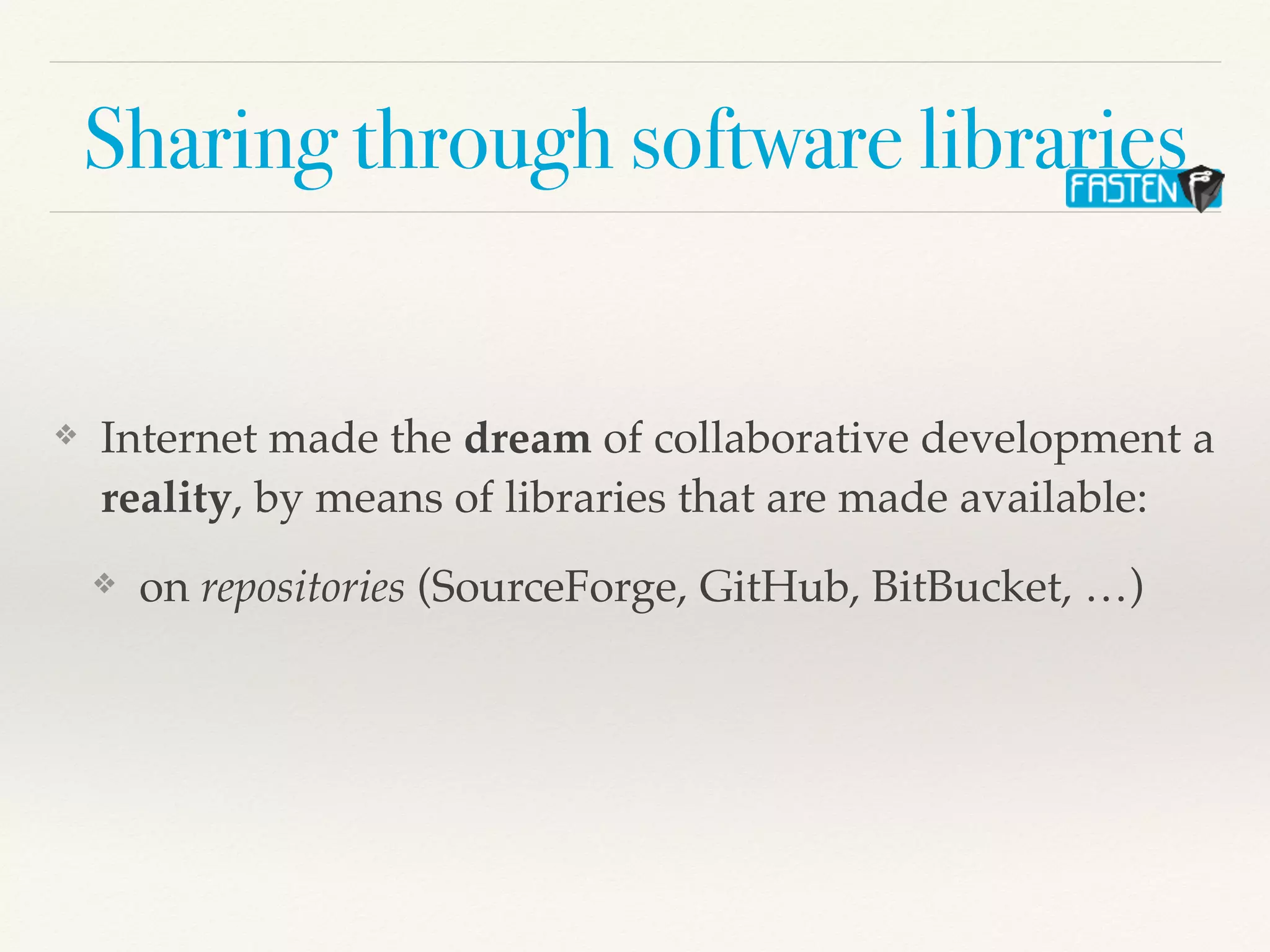 Sharing through software libraries
❖ Internet made the dream of collaborative development a
reality, by means of libraries that are made available:
❖ on repositories (SourceForge, GitHub, BitBucket, …)
 