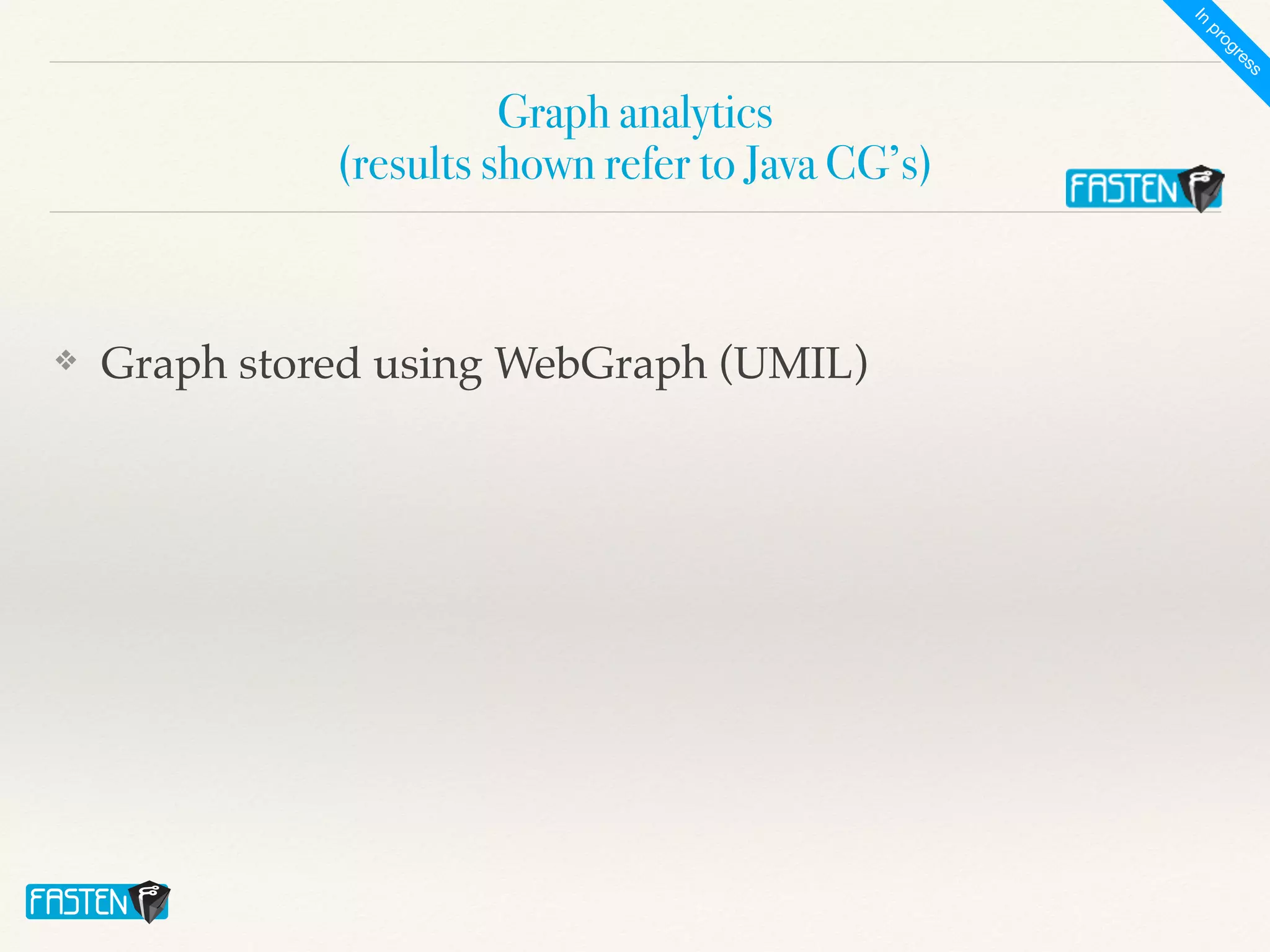 Graph analytics
 
(results shown refer to Java CG’s)
❖ Graph stored using WebGraph (UMIL)
I
n
p
r
o
g
r
e
s
s
 