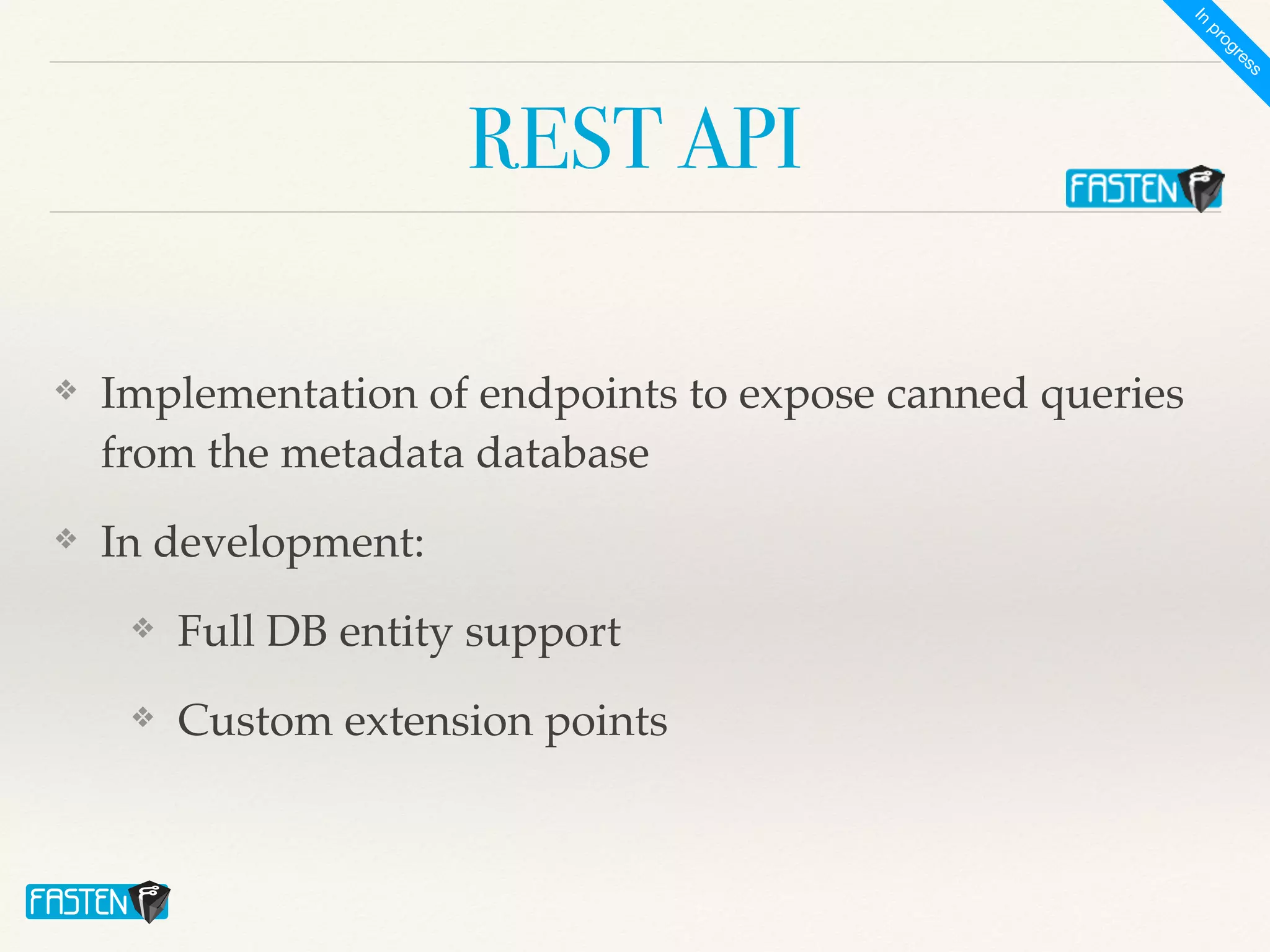 REST API
❖ Implementation of endpoints to expose canned queries
from the metadata databas
e

❖ In development
:

❖ Full DB entity suppor
t

❖ Custom extension points
I
n
p
r
o
g
r
e
s
s
 