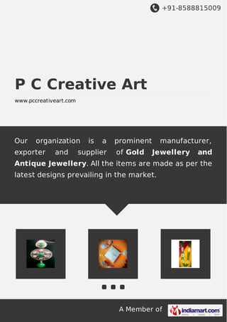 +91-8588815009
A Member of
P C Creative Art
www.pccreativeart.com
Our organization is a prominent manufacturer,
exporter and supplier of Gold Jewellery and
Antique Jewellery. All the items are made as per the
latest designs prevailing in the market.
 