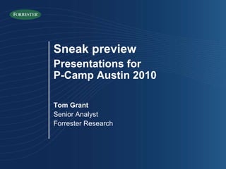 Sneak preview Presentations for  P-Camp Austin 2010 Tom Grant Senior Analyst Forrester Research 