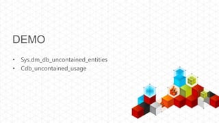 DEMO
• Sys.dm_db_uncontained_entities
• Cdb_uncontained_usage
 