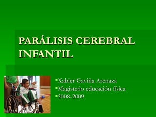 PARÁLISIS CEREBRAL
INFANTIL

     Xabier Gaviña Arenaza
     Magisterio educación física
     2008-2009
 