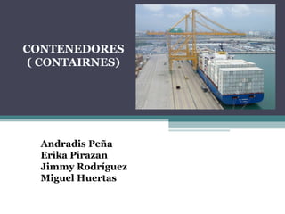 CONTENEDORES ( CONTAIRNES) Andradis Peña Erika Pirazan Jimmy Rodríguez Miguel Huertas 