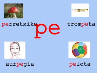 peperretxiko trompeta
aurpegia pelota
 