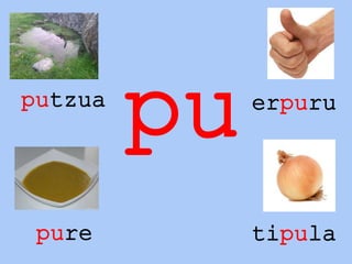 puputzua erpuru
pure tipula
 