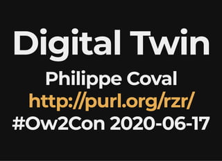 Digital TwinDigital Twin
Philippe CovalPhilippe Coval
#Ow2Con 2020-06-17#Ow2Con 2020-06-17
http://purl.org/rzr/http://purl.org/rzr/
 