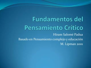 Hiram Salomé Padua
Basado en Pensamiento complejo y educación
                          M. Lipman 2001
 
